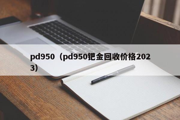 pd950（pd950钯金回收价格2023）