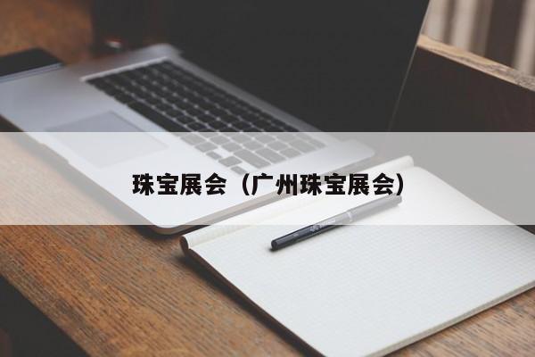 珠宝展会（广州珠宝展会）