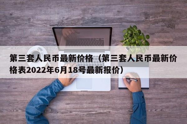 第三套人民币最新价格（第三套人民币最新价格表2022年6月18号最新报价）