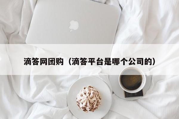 滴答网团购（滴答平台是哪个公司的）