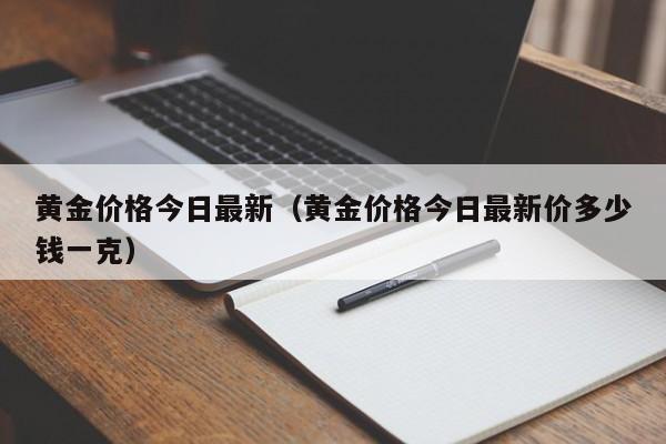 黄金价格今日最新（黄金价格今日最新价多少钱一克）