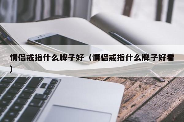 情侣戒指什么牌子好（情侣戒指什么牌子好看）