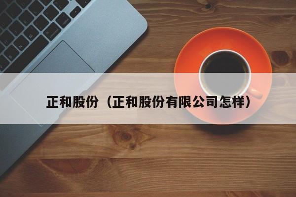 正和股份（正和股份有限公司怎样）