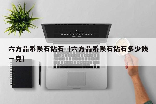 六方晶系陨石钻石（六方晶系陨石钻石多少钱一克）