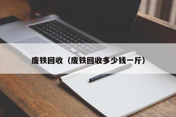 废铁回收（废铁回收多少钱一斤）