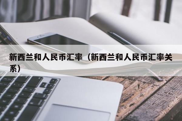 新西兰和人民币汇率（新西兰和人民币汇率关系）