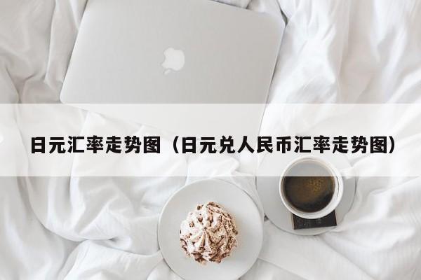 日元汇率走势图（日元兑人民币汇率走势图）