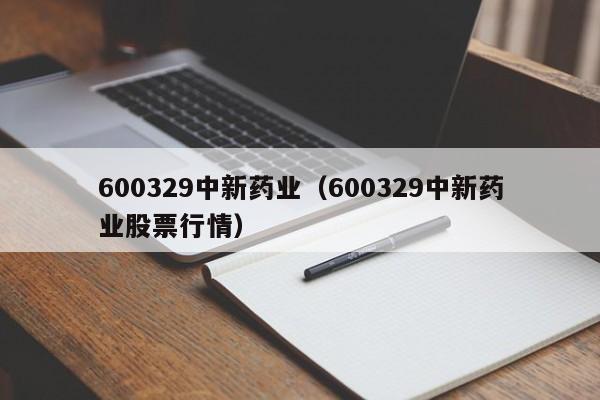 600329中新药业（600329中新药业股票行情）