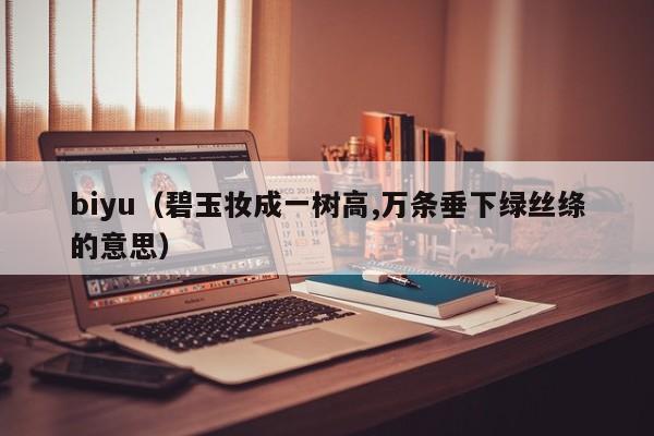 biyu（碧玉妆成一树高,万条垂下绿丝绦的意思）