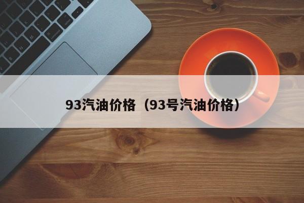 93汽油价格（93号汽油价格）