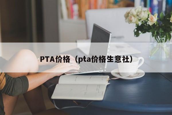 PTA价格（pta价格生意社）