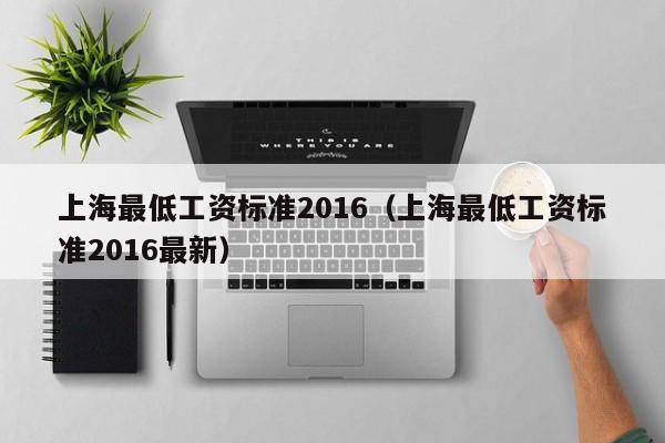 上海最低工资标准2016（上海最低工资标准2016最新）