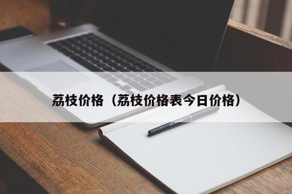 荔枝价格（荔枝价格表今日价格）