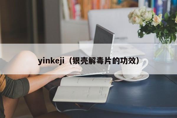 yinkeji（银壳解毒片的功效）