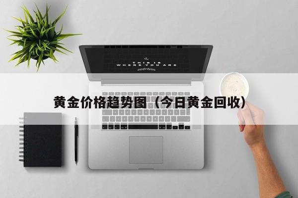 黄金价格趋势图（今日黄金回收）