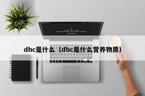 dhc是什么（dhc是什么营养物质）