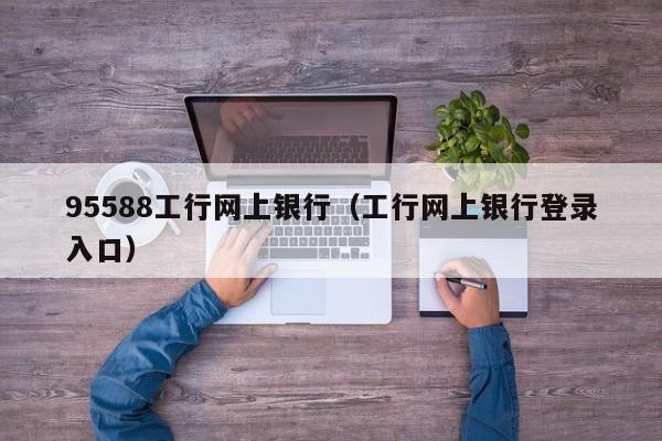 95588工行网上银行（工行网上银行登录入口）