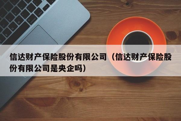 信达财产保险股份有限公司（信达财产保险股份有限公司是央企吗）