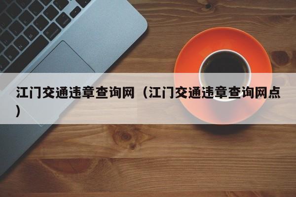 江门交通违章查询网（江门交通违章查询网点）