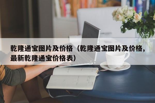 乾隆通宝图片及价格（乾隆通宝图片及价格,最新乾隆通宝价格表）