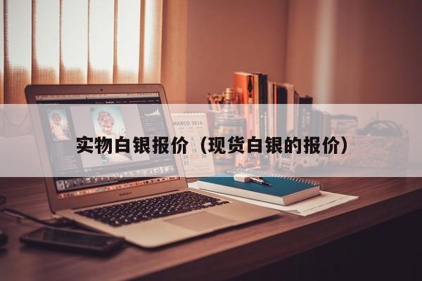 实物白银报价（现货白银的报价）