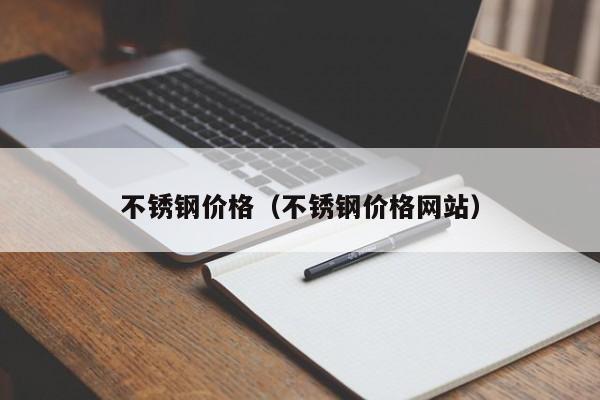 不锈钢价格（不锈钢价格网站）