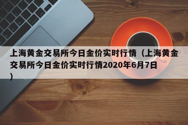 上海黄金交易所今日金价实时行情（上海黄金交易所今日金价实时行情2020年6月7日）