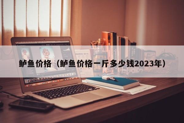 鲈鱼价格（鲈鱼价格一斤多少钱2023年）