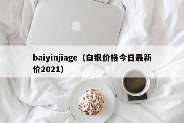 baiyinjiage（白银价格今日最新价2021）