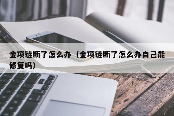 金项链断了怎么办（金项链断了怎么办自己能修复吗）