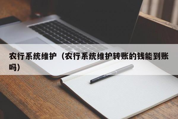 农行系统维护（农行系统维护转账的钱能到账吗）