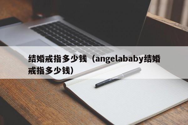 结婚戒指多少钱（angelababy结婚戒指多少钱）