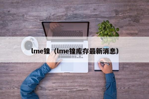 lme镍（lme镍库存最新消息）