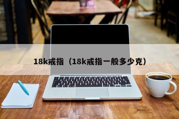 18k戒指（18k戒指一般多少克）