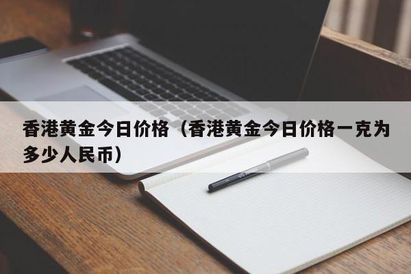 香港黄金今日价格（香港黄金今日价格一克为多少人民币）