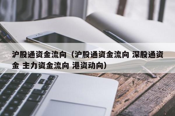 沪股通资金流向（沪股通资金流向 深股通资金 主力资金流向 港资动向）