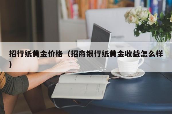 招行纸黄金价格（招商银行纸黄金收益怎么样）