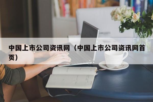 中国上市公司资讯网（中国上市公司资讯网首页）