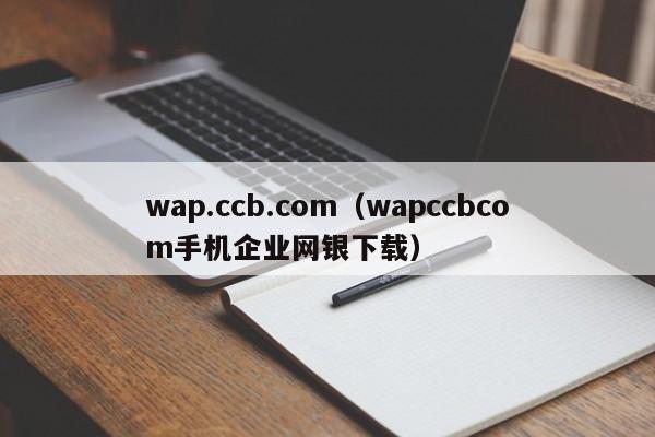 wap.ccb.com（wapccbcom手机企业网银下载）