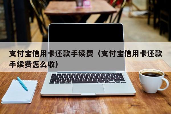 支付宝信用卡还款手续费（支付宝信用卡还款手续费怎么收）