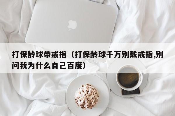 打保龄球带戒指（打保龄球千万别戴戒指,别问我为什么自己百度）