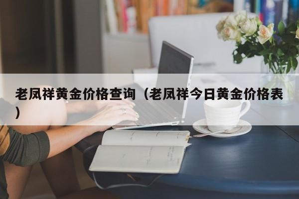 老凤祥黄金价格查询（老凤祥今日黄金价格表）