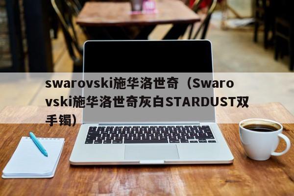 swarovski施华洛世奇（Swarovski施华洛世奇灰白STARDUST双手镯）