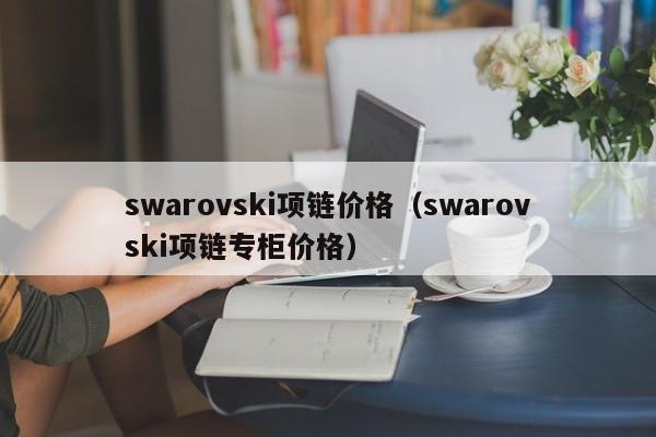 swarovski项链价格（swarovski项链专柜价格）