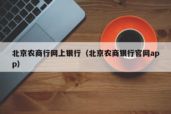 北京农商行网上银行（北京农商银行官网app）