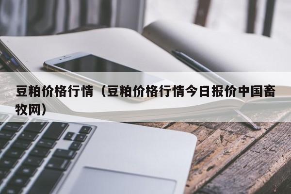 豆粕价格行情（豆粕价格行情今日报价中国畜牧网）