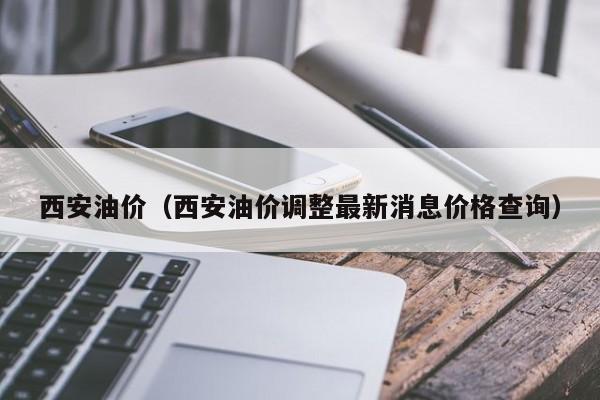 西安油价（西安油价调整最新消息价格查询）