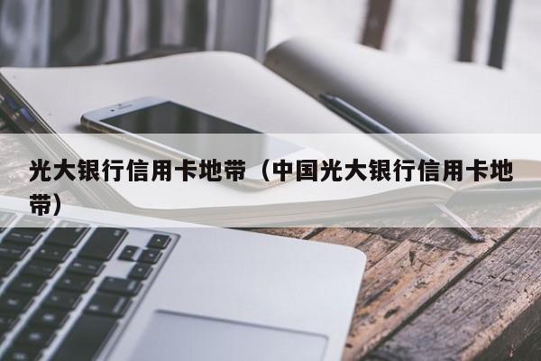 光大银行信用卡地带（中国光大银行信用卡地带）