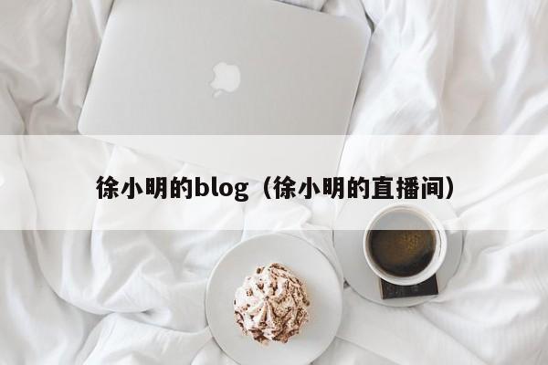 徐小明的blog（徐小明的直播间）