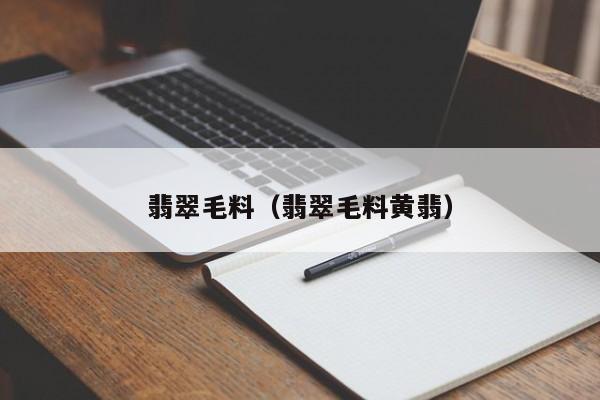 翡翠毛料（翡翠毛料黄翡）